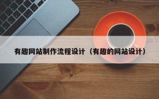 北票有趣网站制作流程设计（有趣的网站设计）