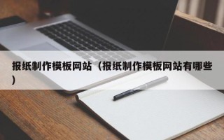 北票报纸制作模板网站（报纸制作模板网站有哪些）