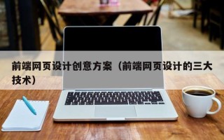 北票前端网页设计创意方案（前端网页设计的三大技术）