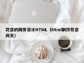 北票花店的网页设计HTML（html制作花店网页）