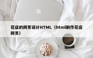 北票花店的网页设计HTML（html制作花店网页）