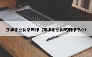 北票东城企业网站制作（东城企业网站制作中心）