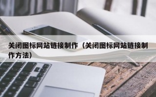 北票关闭图标网站链接制作（关闭图标网站链接制作方法）