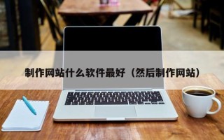 北票制作网站什么软件最好（然后制作网站）