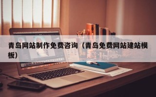 北票青岛网站制作免费咨询（青岛免费网站建站模板）