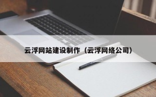 北票云浮网站建设制作（云浮网络公司）
