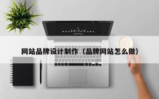 北票网站品牌设计制作（品牌网站怎么做）